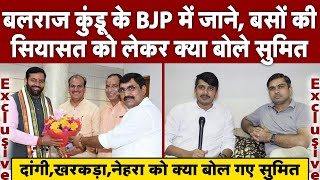 Balraj Kundu के BJP में जाने बस सेवा बंद करने पर क्या बोले सुमित II दांगीखरकड़ानेहरा को क्या कहा [upl. by Oiram]