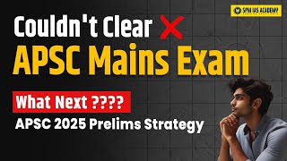 Couldnt Clear APSC Mains Exam  What Next APSC 2025 Preparation Plan I SPM IAS Academy [upl. by Dylan]