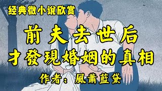 经典微小说欣赏《前夫去世后，我才发现婚姻的真相》作者：风萧蓝黛！ [upl. by Biddle]