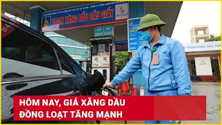 Hôm nay giá xăng dầu đồng loạt tăng mạnh  Báo Lao Động [upl. by Ibot]