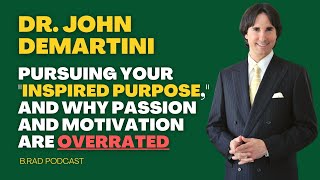 Brad Podcast  Dr John Demartini Pursuing Your “Inspired Purpose” And Why Passion is Overrated [upl. by Vinna837]