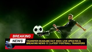 Transfer Deadline Day 2024 Live Updates amp Breaking News ⚽  Latest Football Transfers [upl. by Rozanne]