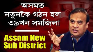 Assam New Sub District  অসমত নতুনকৈ গঠন হল ৩৯খন সমজিলা [upl. by Morna]