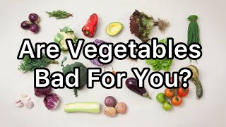 Are Vegetables Bad For You [upl. by Behrens228]