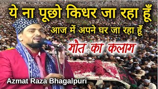 Azmat Raza Bhagalpuri  ये ना पूछो किधर जा रहा हूँ  मौत का कलाम  नई नात 2023 [upl. by Fox]