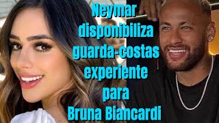 Neymar Jr Disponibiliza GuardaCostas Experiente para Proteger Bruna Biancardiquot [upl. by Notgnimer722]