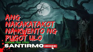 ANG NAKAKATAKOT NA KWENTO NG PUGOT ULO SANTIRMOHORROR TRUE STORY [upl. by Ainesey261]