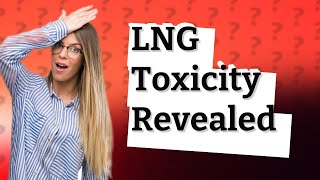 Is LNG natural gas toxic [upl. by Tempest]