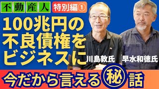 川島敦氏出版記念「100兆円の不良債権をビジネスにした男」【不動産人】特別編（前編） [upl. by Kellina]