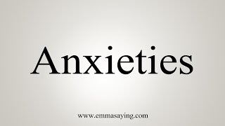 How To Say Anxieties [upl. by Yalcrab]