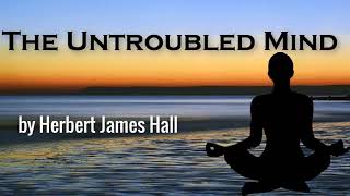 The Untroubled Mind by Herbert James Hall  Audiobooks Youtube Free  Self Help Audiobooks [upl. by Nilhtac]