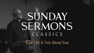 Classic Sunday Sermon Your Life is Not About You [upl. by Rozina]