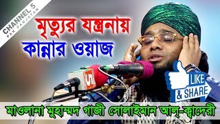 মরণের যন্ত্রনা  মাওলানা গাজী সোলাইমান ক্বাদেরী 01837946156  Channel 5 [upl. by Nodnarb501]