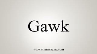 How To Say Gawk [upl. by Cilo]