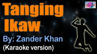 TANGING IKAW  Zander Khan KARAOKE VERSION [upl. by Gnof]