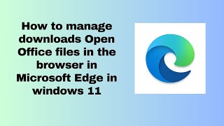 How to manage downloads Open Office files in the browser in Microsoft Edge in windows 11 [upl. by Ennaeirrac]