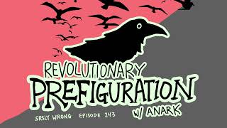 Revolutionary Prefiguration w Anark  SRSLY WRONG EP 243 [upl. by Jedthus]