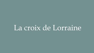 How to Pronounce La croix de Lorraine The Cross of Lorraine Correctly in French [upl. by Dickenson]