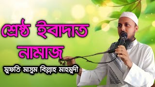 শ্রেষ্ঠ ইবাদাত নামাজ। মুফতি মাসুম বিল্লাহ মাহমুদী। 01917613424 [upl. by Isidore]