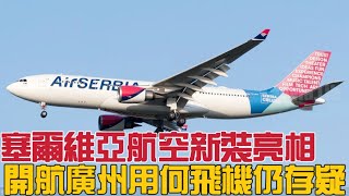 塞爾維亞航空新裝亮相，9月底開航廣州用何飛機仍然存疑 [upl. by Jurgen]