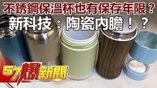 不銹鋼保溫杯也有保存年限？新科技：陶瓷內膽！？《57爆新聞》精選篇 網路獨播版 [upl. by Shanna524]