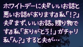 【修羅場】ホワイトデーに夫『いいお話と悪いお話があります』私「！？」夫『まず、いいお話。贈り物です』私「ありがとう！」ガチャリ私「ん？」すると夫が… [upl. by Batish]