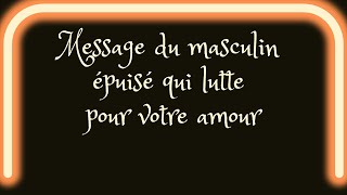 Message du masculin épuisé qui lutte pour votre amour [upl. by Eivets519]