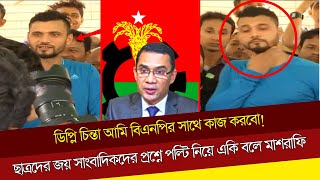 ডিপ্লি চিন্তা আমি বিএনপির সাথে কাজ করবোছাত্রদের জয় সাংবাদিকদের প্রশ্নে পল্টি নিয়ে একি বলে মাশরাফি [upl. by Leroj]