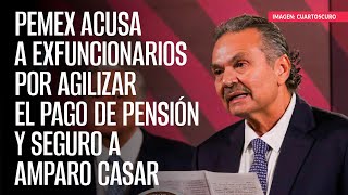 Pemex acusa a exfuncionarios por agilizar el pago de pensión y seguro a Amparo Casar [upl. by Nosa510]