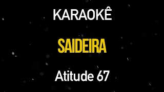 SAIDEIRA Karaokê Version Atitude 67 [upl. by Geiss]