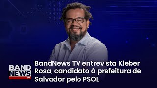 Sabatina BandNews TV  Salvador BA Kleber Rosa PSOL [upl. by Vallery228]