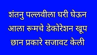 पल्लवी शांतनु रोमांटिक मूडमध्ये आपल्या रूममध्ये सजावट केली [upl. by Dorsman]