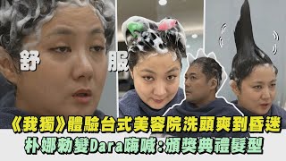 【我獨自生活】體驗台式美容院洗頭爽到昏迷 朴娜勑變Dara嗨喊頒獎典禮髮型｜完全娛樂 [upl. by Nilok]