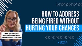 How To Address Being Fired Without Hurting Your Chances [upl. by Euqinomad]