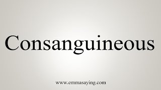 How To Say Consanguineous [upl. by Nosiram5]