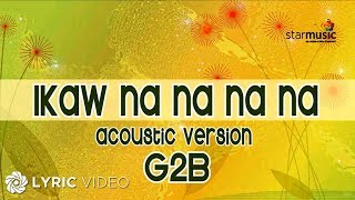 Ikaw Na Na Na Na  G2B Boys quotAcoustic Versionquot Lyrics [upl. by Mirisola48]