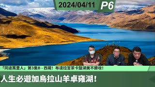 啤梨頻道 20240411 P6 「同途萬里人」第3集B  西藏！人生必遊加烏拉山羊卓雍湖！布達拉宮茶卡鹽湖美不勝收！ [upl. by Winston337]