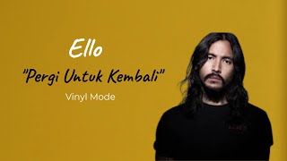 Ello  Pergi Untuk Kembali Lirik Lagu  Vinyl Mode [upl. by Trilbie]