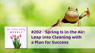 Spring Is in the Air Leap into Cleaning with a Plan for Success  The Clutter Fairy Weekly 202 [upl. by Sibyls]