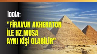 İddia quotFiravun Akhenaton İle HzMusa Aynı Kişi Olabilirquot [upl. by Eldwon19]