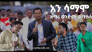 ዘማሪ ወንድሙ ወየሱስ አንሳማሞ Ani Samamo hadiya mezmur [upl. by Faria]