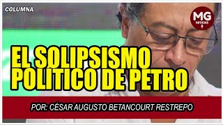 EL SOLIPSISMO POLÍTICO DE PETRO ⚡ Por César Augusto Betancourt Restrepo [upl. by Herson]