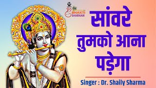 Saware Tumko Aana Padega  सांवरे तुमको आना पड़ेगा  Shri Krishna Bhajan by Dr Shaily Sharma [upl. by Baillie]