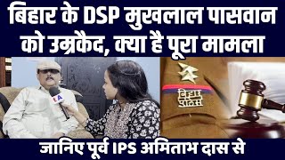 बिहार के DSP मुखलाल पासवान को उम्रकैद क्या है पूरा मामला जानिए पूर्व IPS अमिताभ दास से [upl. by Holds272]