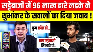 LIVE सट्टेबाजी में 96 लाख हारे लड़के ने Shubhankar Mishra के सवालों का दिया जवाब [upl. by Weisler]