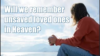 Will we remember unsaved loved ones in Heaven [upl. by Ainar867]