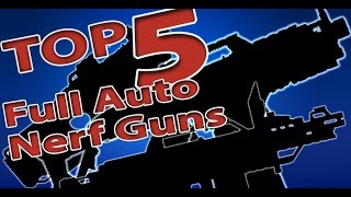 TOP 5 FULL AUTO NERF GUNS [upl. by Ilse]