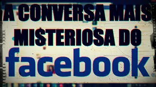 A CONVERSA MAIS MISTERIOSA E ASSUSTADORA DO FACEBOOK [upl. by Denis]