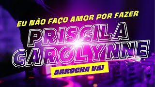 EU NÃO FAÇO AMOR POR FAZER  Priscila Carolynne  Arrocha [upl. by Adlitam]