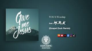 VOUS WORSHIP – Give Me Jesus MRK Gospel Zouk Remix 2K21 [upl. by Mcleod909]